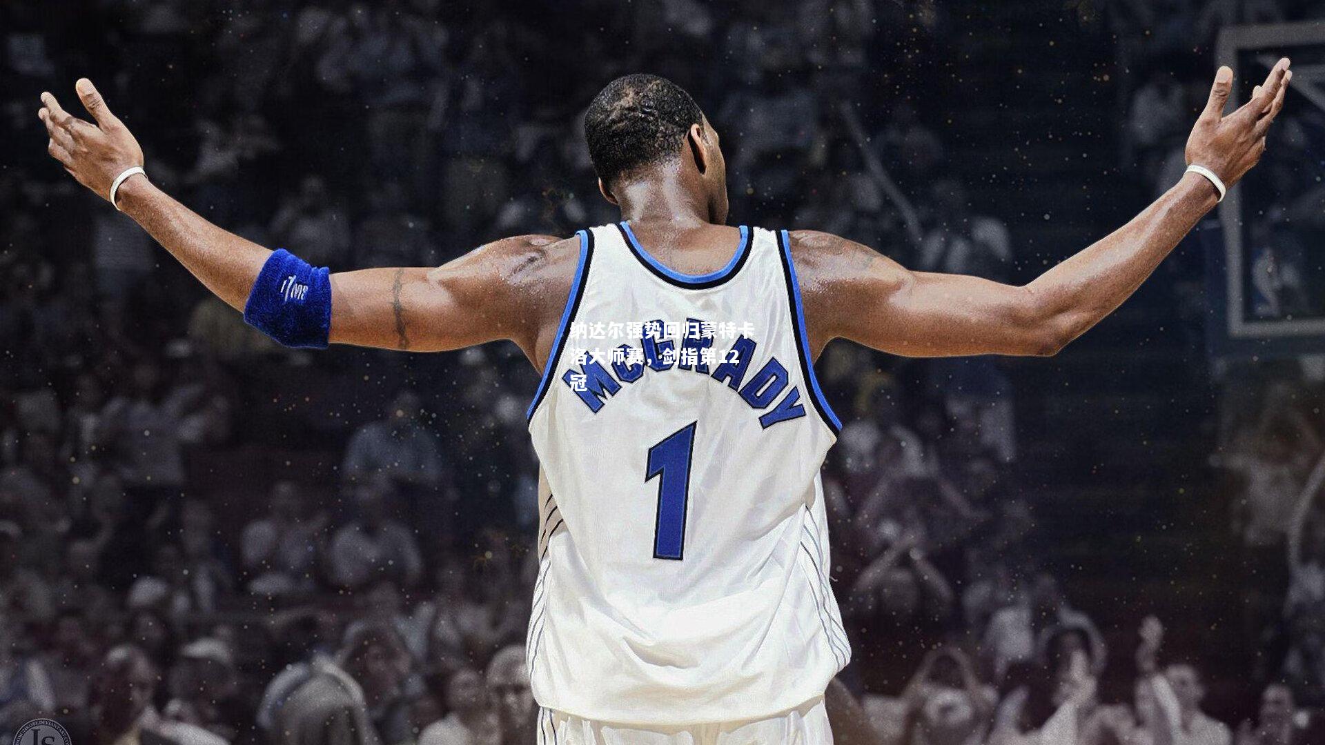 纳达尔强势回归蒙特卡洛大师赛，剑指第12冠